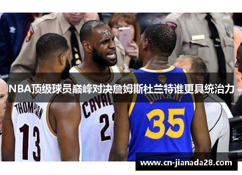 NBA顶级球员巅峰对决詹姆斯杜兰特谁更具统治力