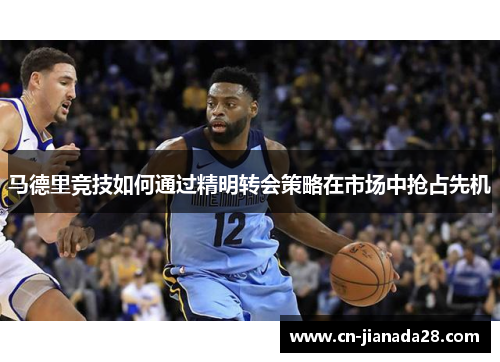 马德里竞技如何通过精明转会策略在市场中抢占先机