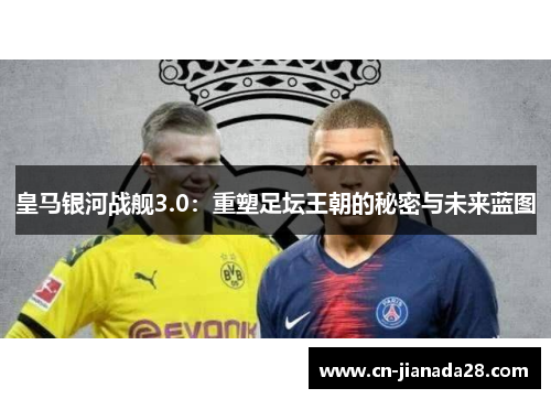 皇马银河战舰3.0：重塑足坛王朝的秘密与未来蓝图