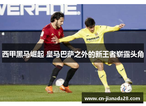 西甲黑马崛起 皇马巴萨之外的新王者崭露头角