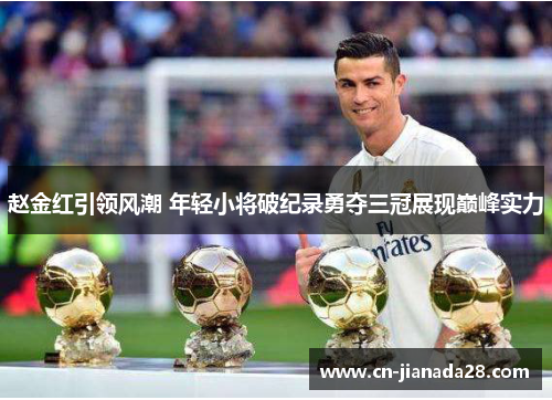 赵金红引领风潮 年轻小将破纪录勇夺三冠展现巅峰实力