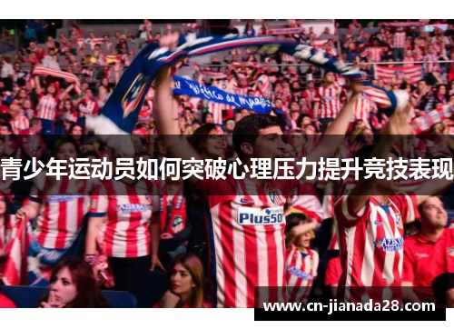 青少年运动员如何突破心理压力提升竞技表现