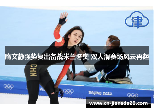 隋文静强势复出备战米兰冬奥 双人滑赛场风云再起