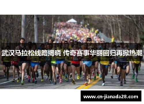 武汉马拉松线路揭晓 传奇赛事华丽回归再掀热潮