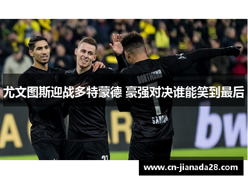 尤文图斯迎战多特蒙德 豪强对决谁能笑到最后