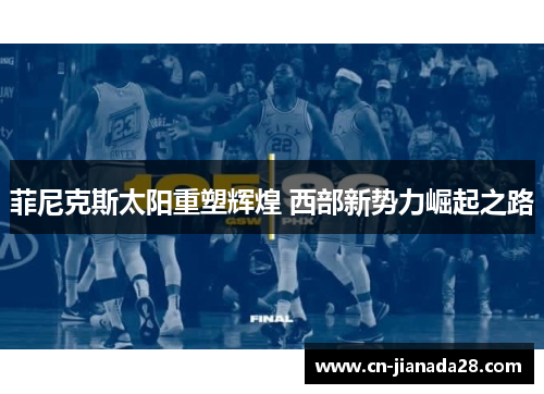 菲尼克斯太阳重塑辉煌 西部新势力崛起之路