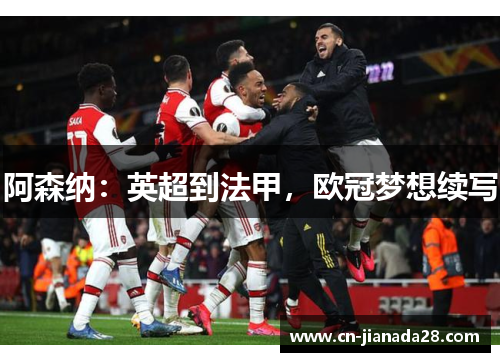 阿森纳：英超到法甲，欧冠梦想续写