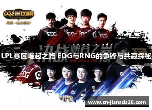 LPL赛区崛起之路 EDG与RNG的争锋与共赢探秘