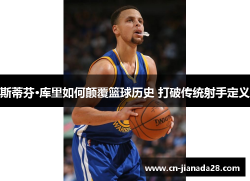 斯蒂芬·库里如何颠覆篮球历史 打破传统射手定义