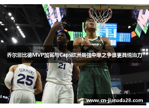 乔尔恩比德MVP加冕与Caps欧洲最强中单之争谁更具统治力