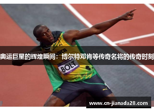 奥运巨星的辉煌瞬间：博尔特邓肯等传奇名将的传奇时刻