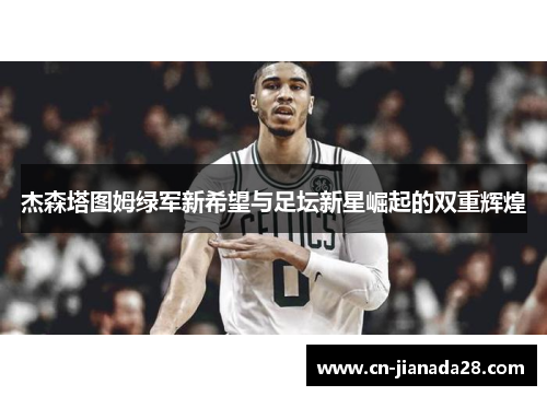 杰森塔图姆绿军新希望与足坛新星崛起的双重辉煌