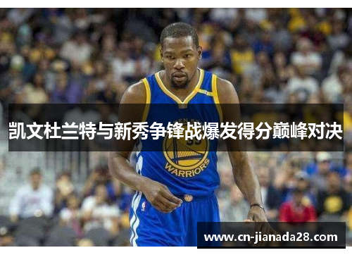 凯文杜兰特与新秀争锋战爆发得分巅峰对决