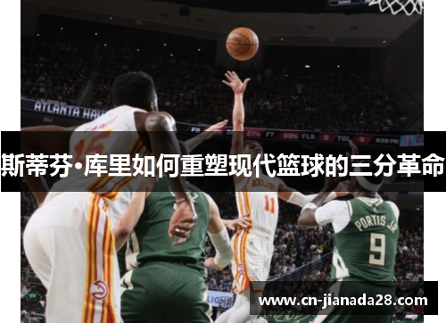 斯蒂芬·库里如何重塑现代篮球的三分革命