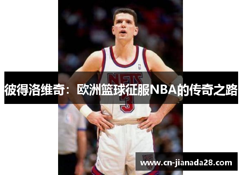 彼得洛维奇：欧洲篮球征服NBA的传奇之路