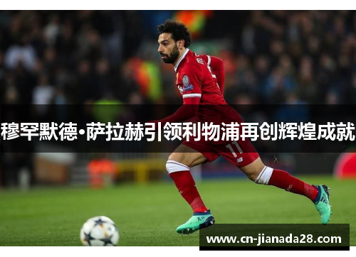 穆罕默德·萨拉赫引领利物浦再创辉煌成就