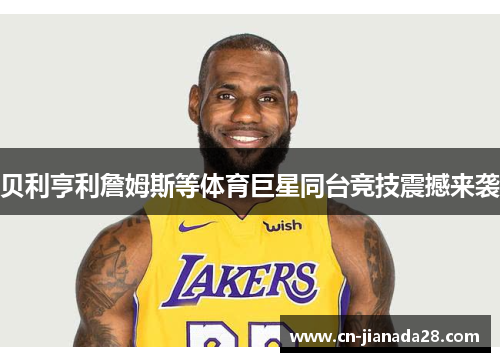 贝利亨利詹姆斯等体育巨星同台竞技震撼来袭