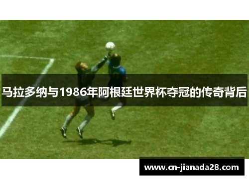 马拉多纳与1986年阿根廷世界杯夺冠的传奇背后
