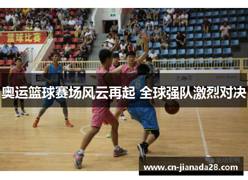 奥运篮球赛场风云再起 全球强队激烈对决