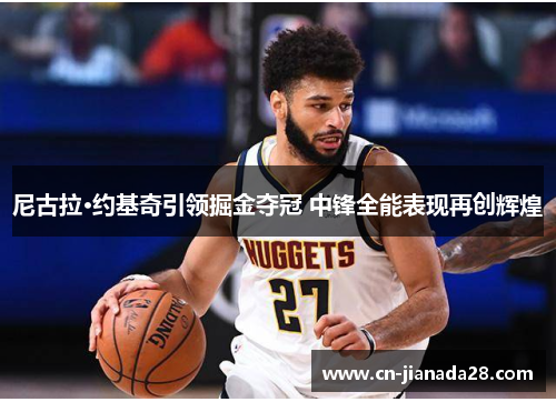 尼古拉·约基奇引领掘金夺冠 中锋全能表现再创辉煌
