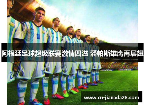 阿根廷足球超级联赛激情四溢 潘帕斯雄鹰再展翅