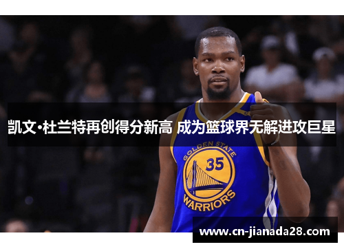 凯文·杜兰特再创得分新高 成为篮球界无解进攻巨星