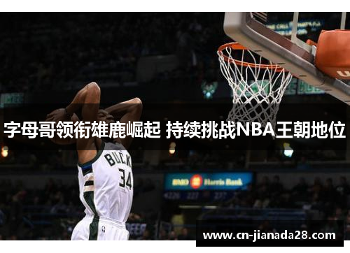 字母哥领衔雄鹿崛起 持续挑战NBA王朝地位