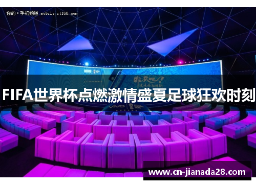 FIFA世界杯点燃激情盛夏足球狂欢时刻