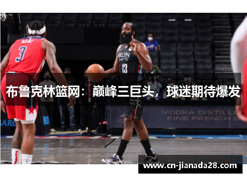 布鲁克林篮网：巅峰三巨头，球迷期待爆发