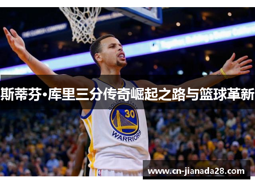 斯蒂芬·库里三分传奇崛起之路与篮球革新