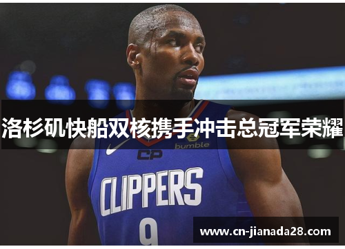 洛杉矶快船双核携手冲击总冠军荣耀