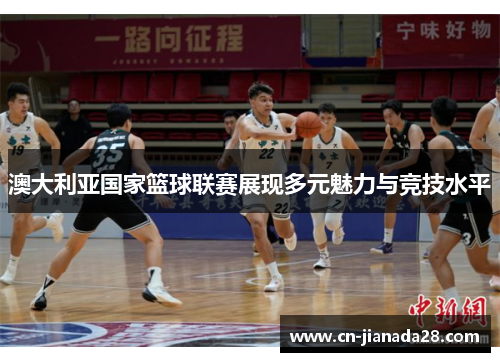 澳大利亚国家篮球联赛展现多元魅力与竞技水平