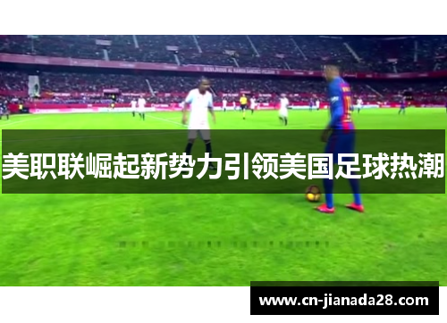 美职联崛起新势力引领美国足球热潮