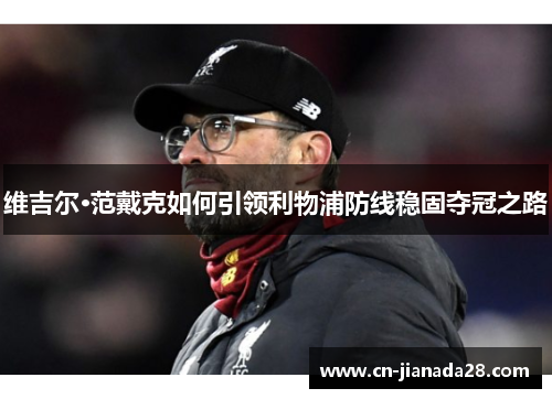 维吉尔·范戴克如何引领利物浦防线稳固夺冠之路