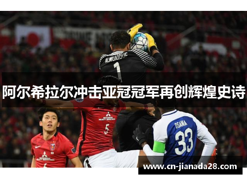 阿尔希拉尔冲击亚冠冠军再创辉煌史诗