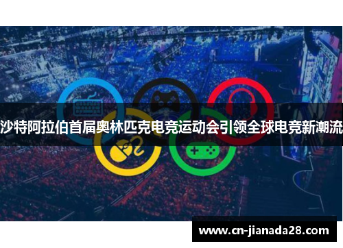 沙特阿拉伯首届奥林匹克电竞运动会引领全球电竞新潮流