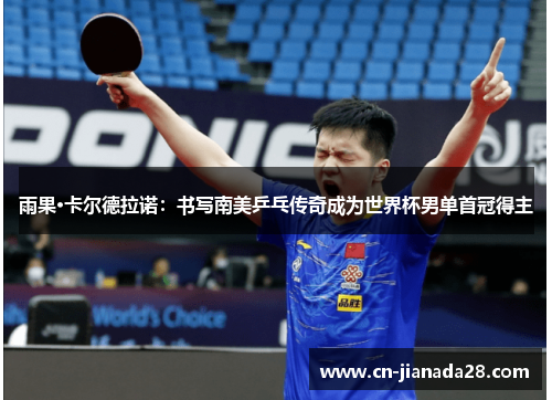 雨果·卡尔德拉诺：书写南美乒乓传奇成为世界杯男单首冠得主