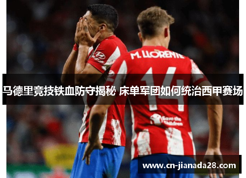 马德里竞技铁血防守揭秘 床单军团如何统治西甲赛场