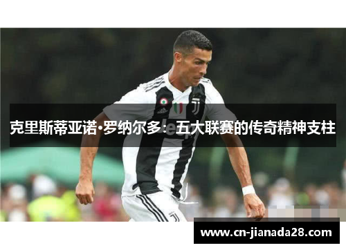 克里斯蒂亚诺·罗纳尔多：五大联赛的传奇精神支柱