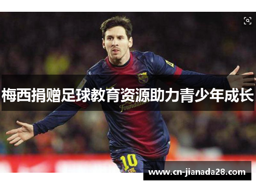 梅西捐赠足球教育资源助力青少年成长