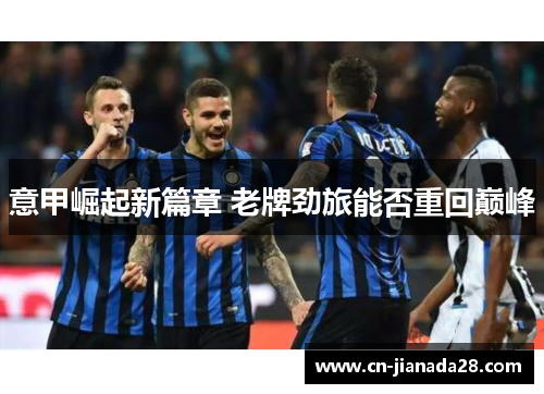 意甲崛起新篇章 老牌劲旅能否重回巅峰