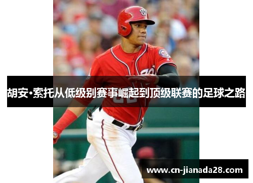 胡安·索托从低级别赛事崛起到顶级联赛的足球之路