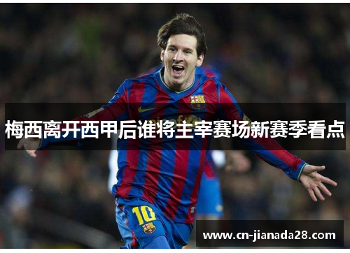 梅西离开西甲后谁将主宰赛场新赛季看点
