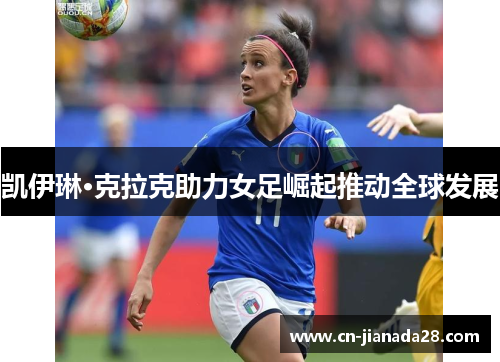 凯伊琳·克拉克助力女足崛起推动全球发展