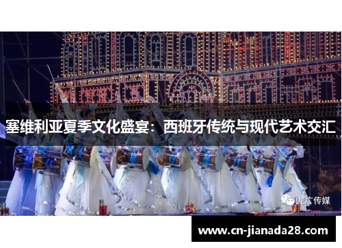 塞维利亚夏季文化盛宴：西班牙传统与现代艺术交汇