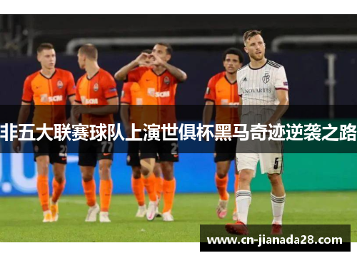 非五大联赛球队上演世俱杯黑马奇迹逆袭之路