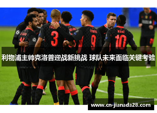 利物浦主帅克洛普迎战新挑战 球队未来面临关键考验