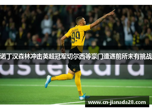 诺丁汉森林冲击英超冠军切尔西等豪门遭遇前所未有挑战