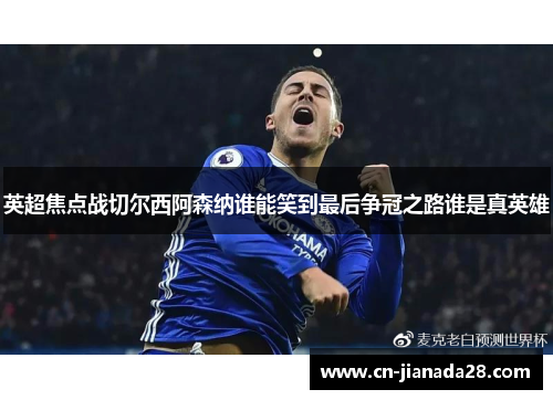 英超焦点战切尔西阿森纳谁能笑到最后争冠之路谁是真英雄