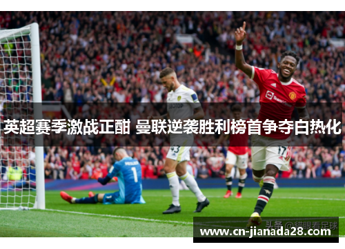 英超赛季激战正酣 曼联逆袭胜利榜首争夺白热化